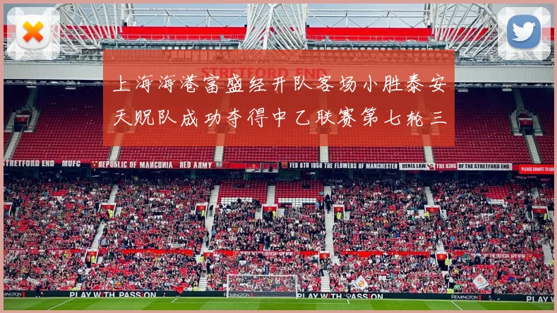 上海海港富盛经开队客场小胜泰安天贶队成功夺得中乙联赛第七轮三分