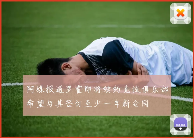 阿媒报道罗霍即将续约竞技俱乐部希望与其签订至少一年新合同
