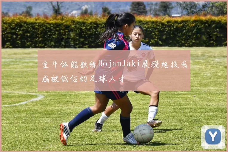 金牛体能教练BojanJaki展现绝技或成被低估的足球人才