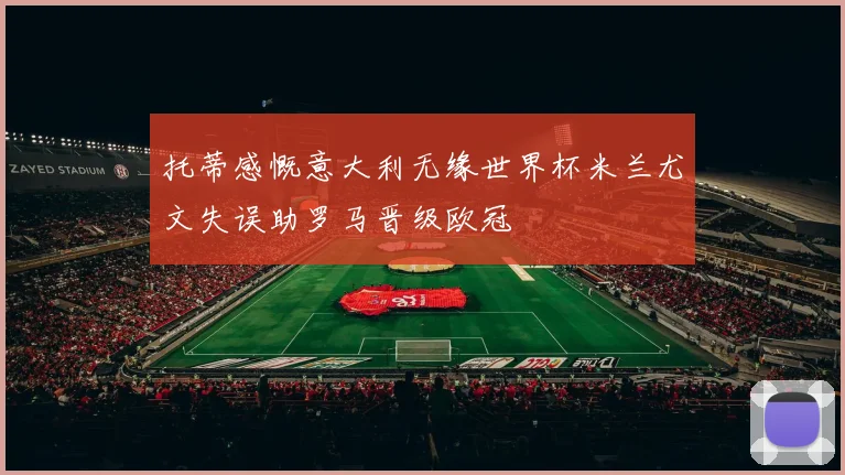 托蒂感慨意大利无缘世界杯米兰尤文失误助罗马晋级欧冠