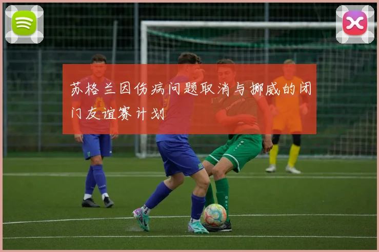 苏格兰因伤病问题取消与挪威的闭门友谊赛计划