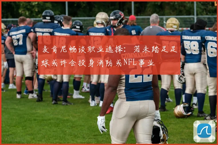 麦肯尼畅谈职业选择：若未踏足足球或许会投身消防或NFL事业