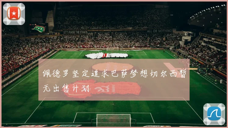 佩德罗坚定追求巴萨梦想切尔西暂无出售计划