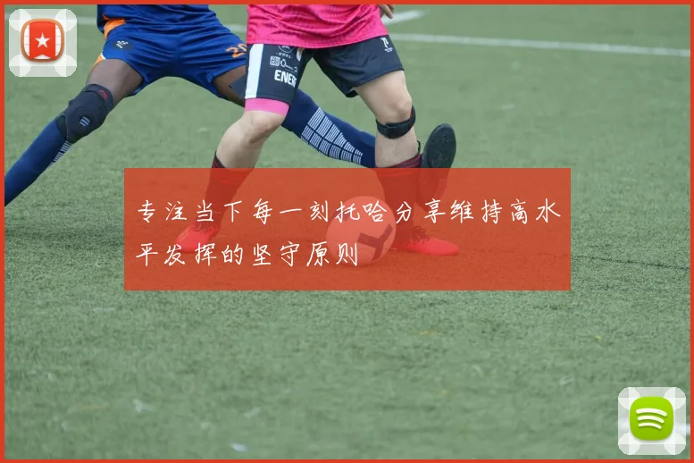 专注当下每一刻托哈分享维持高水平发挥的坚守原则