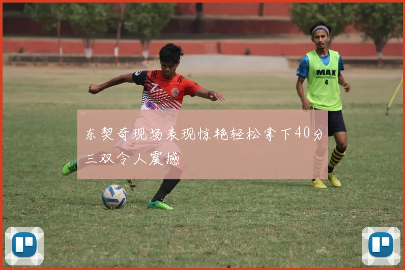 东契奇现场表现惊艳轻松拿下40分三双令人震撼
