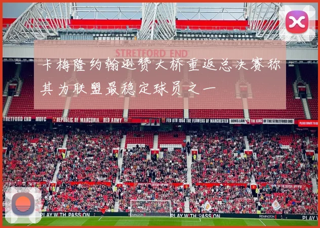 卡梅隆约翰逊赞大桥重返总决赛称其为联盟最稳定球员之一