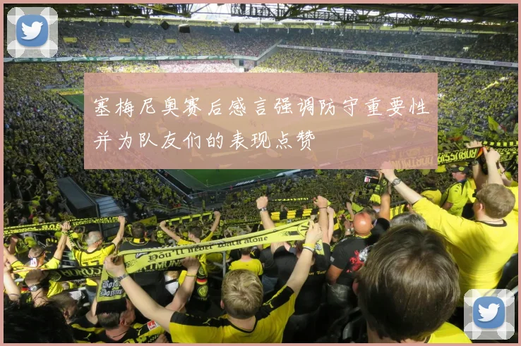 塞梅尼奥赛后感言强调防守重要性并为队友们的表现点赞